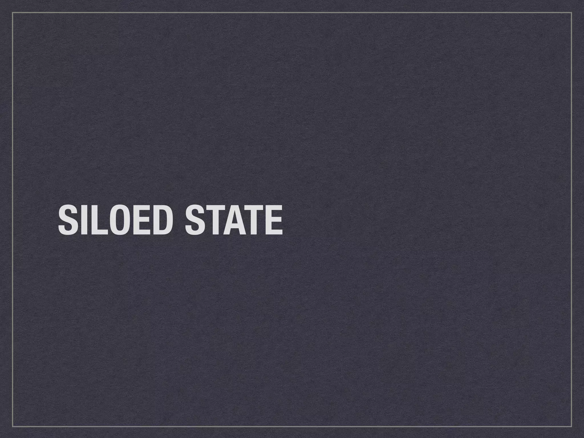 SILOED STATE 
 