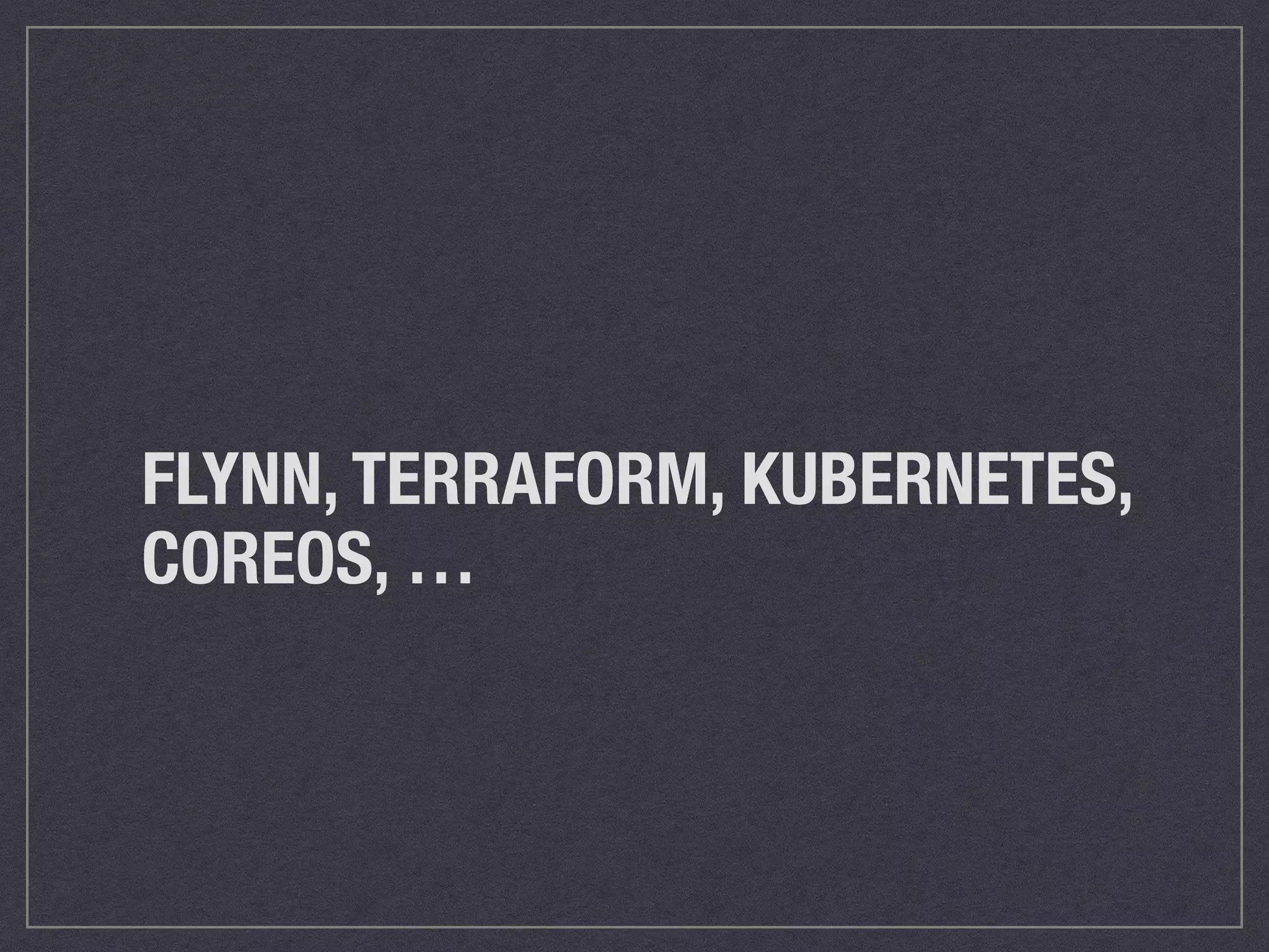 ! 
FLYNN, TERRAFORM, KUBERNETES, 
COREOS, … 
 