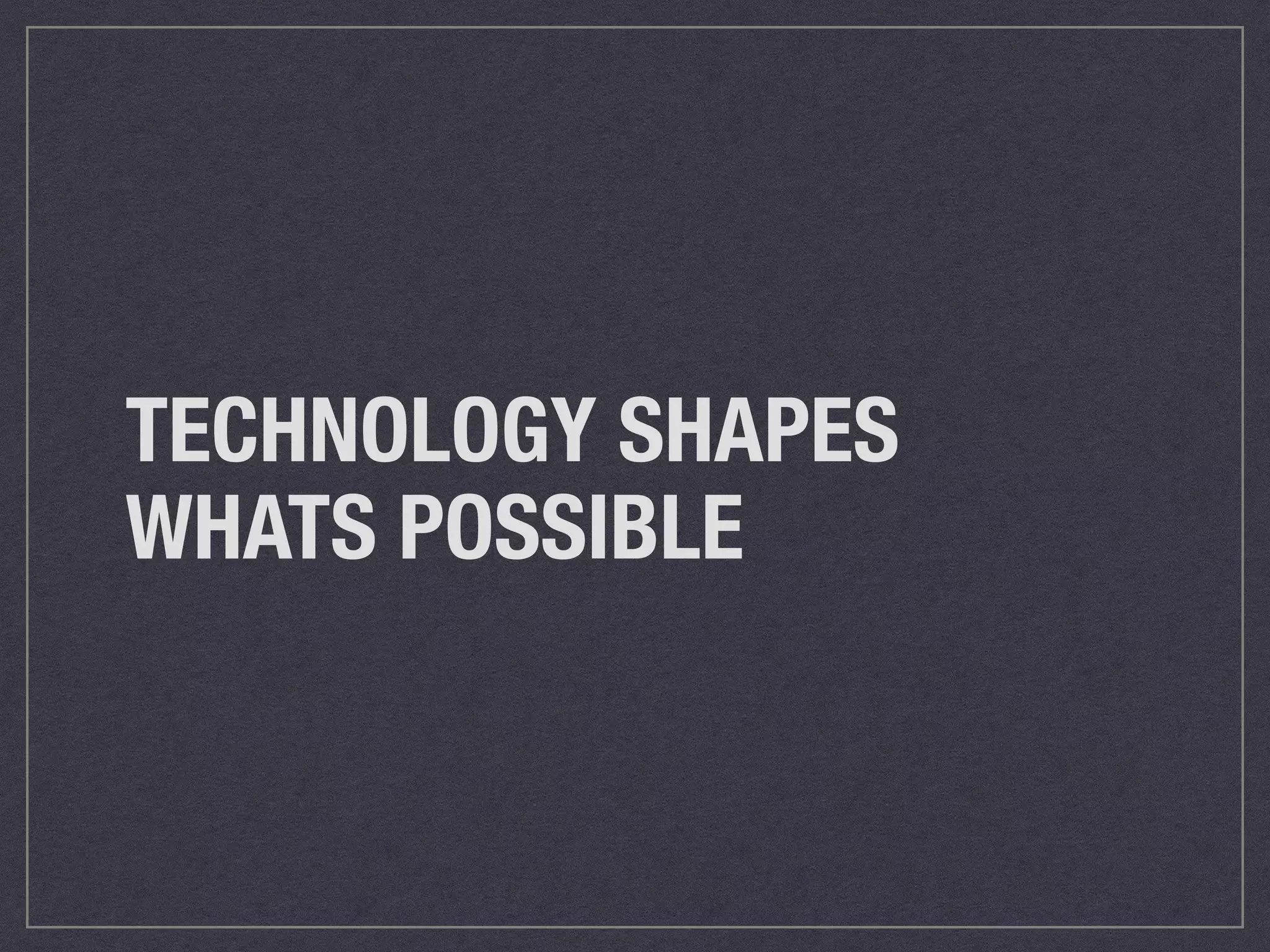 TECHNOLOGY SHAPES 
WHATS POSSIBLE 
 