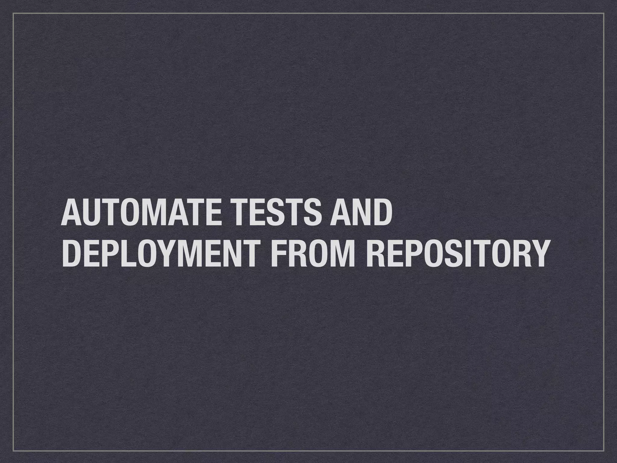 AUTOMATE TESTS AND 
DEPLOYMENT FROM REPOSITORY 
 