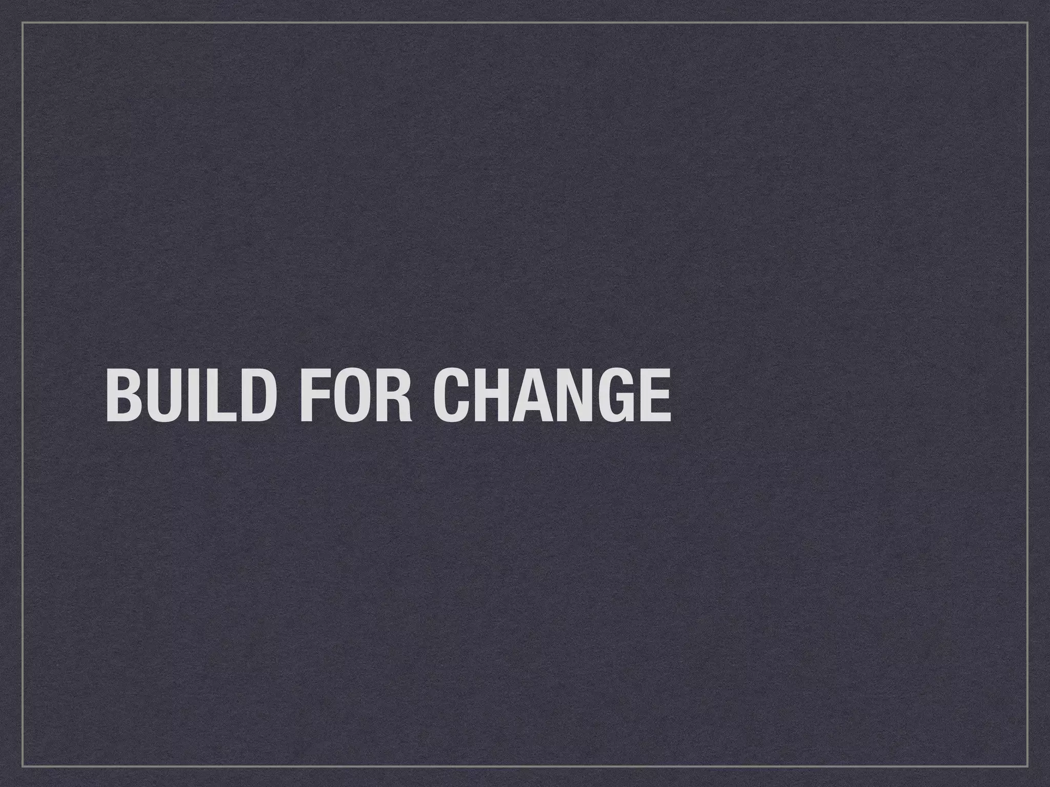 BUILD FOR CHANGE 
