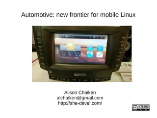 Automotive: new frontier for mobile Linux




                Alison Chaiken
            alchaiken@gmail.com
            http://she-devel.com/
 