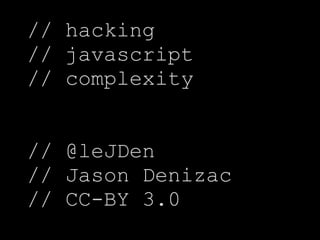 // hacking
// javascript
// complexity


// @leJDen
// Jason Denizac
// CC-BY 3.0
 