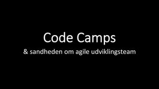 Code Camps
&	sandheden	om	agile	udviklingsteam	
 
