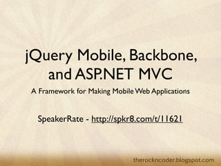 jQuery Mobile, Backbone,
   and ASP.NET MVC
A Framework for Making Mobile Web Applications


 SpeakerRate - http://spkr8.com/t/11621
 