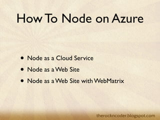 How To Node on Azure

• Node as a Cloud Service
• Node as a Web Site
• Node as a Web Site with WebMatrix
 