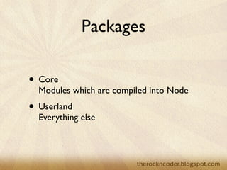 Packages

• Core
  Modules which are compiled into Node
• Userland
  Everything else
 