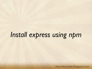 Install express using npm
 