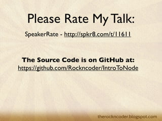 Please Rate My Talk:
  SpeakerRate - http://spkr8.com/t/11611


 The Source Code is on GitHub at:
https://github.com/Rockncoder/IntroToNode
 