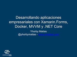 Desarrollando aplicaciones
empresariales con Xamarin.Forms,
Docker, MVVM y .NET Core
Yhorby Matias
@yhorbymatias - www.ymatias.com
 