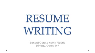 RESUME WRITING Sondra Card & Kathy Alberts Sunday, October 9 