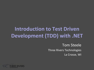 Introduction to Test Driven
Development (TDD) with .NET
Tom Steele
Three Rivers Technologies
La Crosse, WI
 
