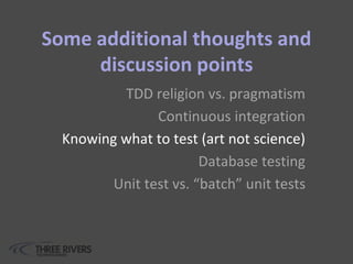 Some additional thoughts and
discussion points
TDD religion vs. pragmatism
Continuous integration
Knowing what to test (art not science)
Database testing
Unit test vs. “batch” unit tests
 