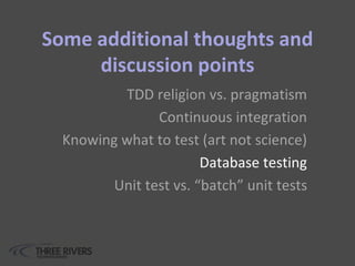Some additional thoughts and
discussion points
TDD religion vs. pragmatism
Continuous integration
Knowing what to test (art not science)
Database testing
Unit test vs. “batch” unit tests
 