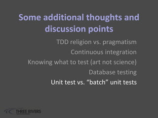 Some additional thoughts and
discussion points
TDD religion vs. pragmatism
Continuous integration
Knowing what to test (art not science)
Database testing
Unit test vs. “batch” unit tests
 