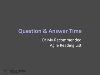 Question & Answer Time
Or My Recommended
Agile Reading List
 