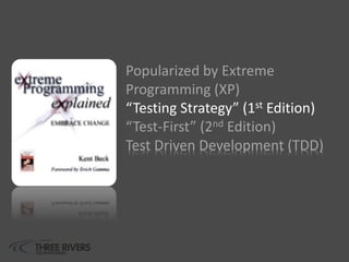 Popularized by Extreme
Programming (XP)
“Testing Strategy” (1st Edition)
“Test-First” (2nd Edition)
Test Driven Development (TDD)
 