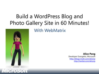 Build a WordPress Blog and Photo Gallery Site in 60 Minutes! With WebMatrix Alice Pang Developer Evangelist, Microsoft http://blogs.msdn.com/alicerp http://twitter.com/alicerp 