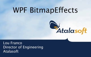 WPF BitmapEects



Lou Franco
Director of Engineering
Atalasoft
 