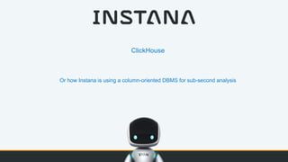 ClickHouse
Or how Instana is using a column-oriented DBMS for sub-second analysis
 