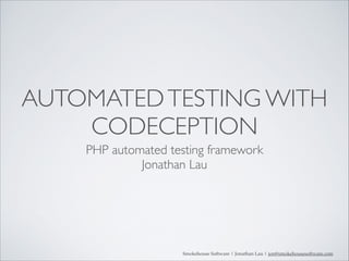 AUTOMATED TESTING WITH
CODECEPTION
PHP automated testing framework	

Jonathan Lau

Smokehouse Software | Jonathan Lau | jon@smokehousesoftware.com

 