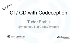 CI / CD with Codeception
Tudor Barbu
@motanelu || @CodeVoyagers
 