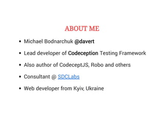 ABOUT MEABOUT ME
Michael Bodnarchuk @davert
Lead developer of Codeception Testing Framework
Also author of CodeceptJS, Rob...