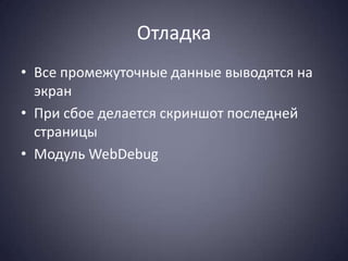 Отладка
• Все промежуточные данные выводятся на
  экран
• При сбое делается скриншот последней
  страницы
• Модуль WebDebug
 