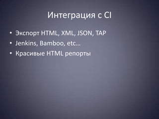 Интеграция с CI
• Экспорт HTML, XML, JSON, TAP
• Jenkins, Bamboo, etc…
• Красивые HTML репорты
 