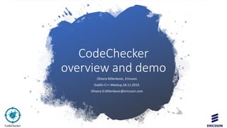 CodeChecker
overview and demo
Olivera Milenkovic, Ericsson
Dublin C++ Meetup,18.11.2019.
Olivera.O.Milenkovic@ericsson.com
 
