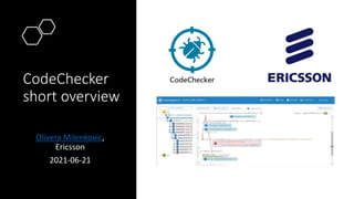 CodeChecker
short overview
Olivera Milenkovic,
Ericsson
2021-06-21​
 