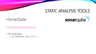STATIC ANALYSIS TOOLS
•SonarQube
• https://www.sonarqube.org/
• 20 Languages
• C#, JavaScript, Java, C / C++ …
 