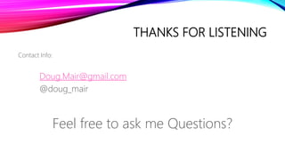 THANKS FOR LISTENING
Contact Info:
Doug.Mair@gmail.com
@doug_mair
Feel free to ask me Questions?
 