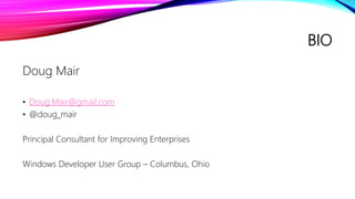 BIO
Doug Mair
• Doug.Mair@gmail.com
• @doug_mair
Principal Consultant for Improving Enterprises
Windows Developer User Group – Columbus, Ohio
 