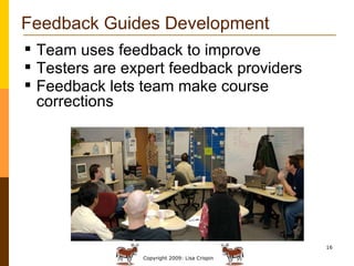 Feedback Guides Development Team uses feedback to improve Testers are expert feedback providers Feedback lets team make course corrections 