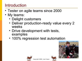 Introduction  Tester on agile teams since 2000 My teams: Delight customers Deliver production-ready value every 2 weeks Drive development with tests, examples 100% regression test automation 