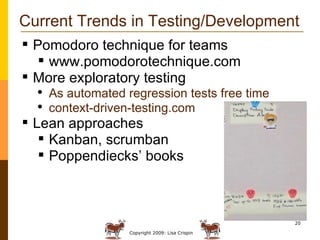 Current Trends in Testing/Development Pomodoro technique for teams www.pomodorotechnique.com More exploratory testing As automated regression tests free time context-driven-testing.com Lean approaches Kanban, scrumban Poppendiecks’ books 