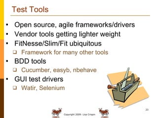 Test Tools Open source, agile frameworks/drivers Vendor tools getting lighter weight FitNesse/Slim/Fit ubiquitous Framework for many other tools BDD tools Cucumber, easyb, nbehave GUI test drivers Watir, Selenium 