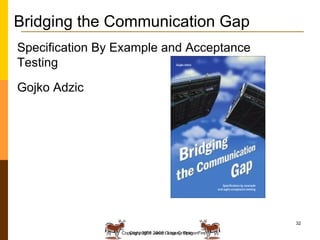 Copyright 2008 Janet Gregory, DragonFire Bridging the Communication Gap Specification By Example and Acceptance Testing Gojko Adzic 