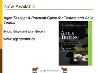 Now Available Agile Testing: A Practical Guide for Testers and Agile Teams By Lisa Crispin and Janet Gregory   www.agiletester.ca 