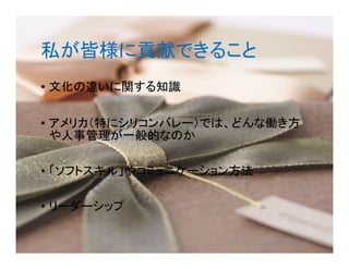 私が皆様に貢献できること
• 文化の違いに関する知識
• アメリカ（特にシリコンバレー）では、どんな働き方
や人事管理が一般的なのか
• 「ソフトスキル」やコミュニケーション方法
• リーダーシップ
©2018 Japan Intercultural Consulting
 