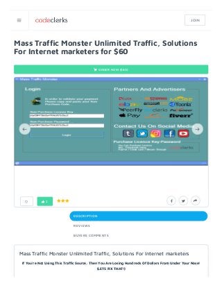 Mass Traf c Monster Unlimited Traf c, Solutions
For Internet marketers for $60
 ORDER NOW ($60)
DESCRIPTION
REVIEWS
BUYERS COMMENTS
    2
Mass Traf c Monster Unlimited Traf c, Solutions For Internet marketers
If You're Not Using This Traf c Source, Then You Are Losing Hundreds Of Dollars From Under Your Nose!
(LETS FIX THAT!)
 
 JOIN
 