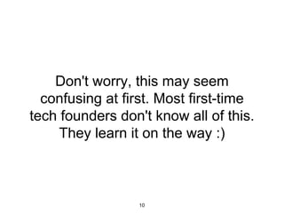 Don't worry, this may seem
confusing at first. Most first-time
tech founders don't know all of this.
They learn it on the way :)
10
 