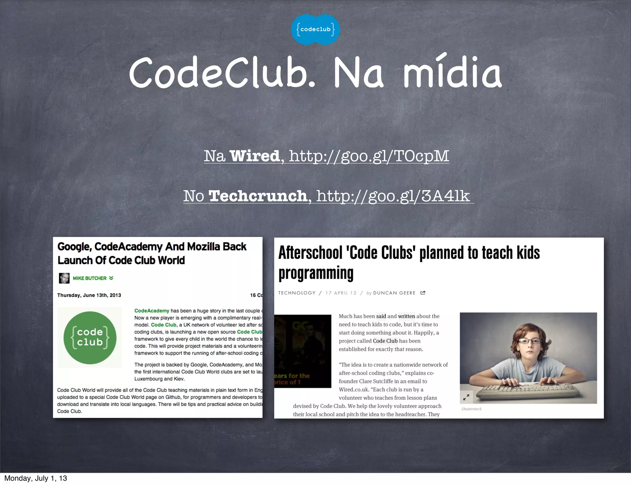 CodeClub. Na mídia
Na Wired, http://goo.gl/TOcpM
No Techcrunch, http://goo.gl/3A4lk
Monday, July 1, 13
 