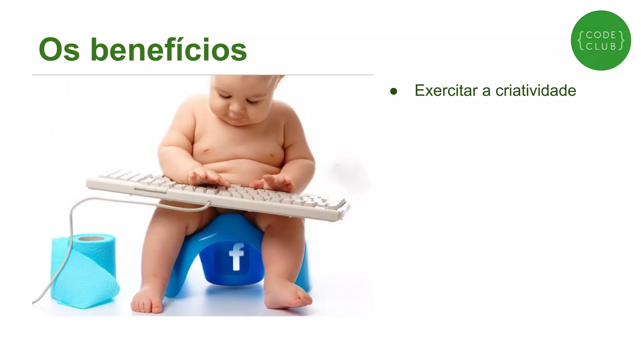 Os benefícios
●

Exercitar a criatividade

 