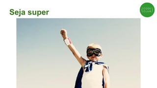Seja super

 