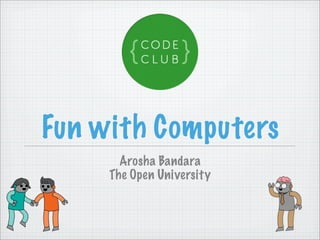 Fun with Computers
       Arosha Bandara
     The Open University
 