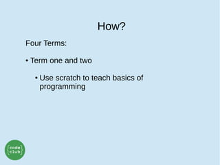 How?
Four Terms:
● Term one and two
● Use scratch to teach basics of
programming
 