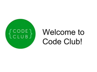 Welcome to 
Code Club! 
 