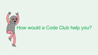 How would a Code Club help you?
 